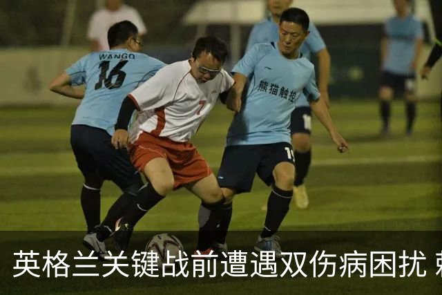 英格兰关键战前遭遇双伤病困扰 赖斯詹姆斯将接受评估